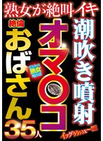 潮吹き噴射オマ〇コ絶倫おばさん35人