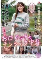 山梨でナンパした女子大生は清楚系だけどお口ビッチのチンシャブ中毒 高城なぎさ
