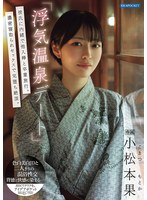 「浮気温泉デート」彼氏に内緒で他人棒と卒業旅行。濃密寝取られセックスで完堕ち絶頂。 小松本果