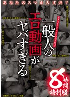 あなたのスマホ大丈夫? 天才ハッカーがスマホから抜き取った 一般人のエロ動画がヤバすぎる 8時間特別版