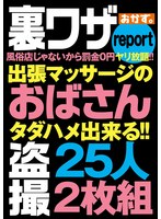 裏ワザreport風俗店じゃないから罰金0円ヤリ放題!!出張マッサージのおばさん盗撮25人2枚組