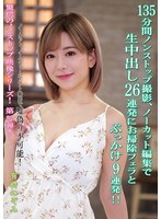 135分間ノンストップ撮影、ノーカット編集で生中出し26連発にお掃除フェラとぶっかけ9連発!! 有村のぞみ