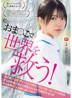 私のおま●こで世界を救う! 私の膣汁は精子ウィルスの発作でSEX狂いおじさんを完治する特効薬と国から認定されたので撲滅するため日々濃厚SEX治療に励んでます。 浅野こころ