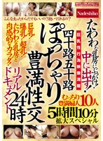 四十路五十路 ぽっちゃり豊満性交リアルドキュメント24時 たわわな乳房にぶっかけ!中に出す!むっちり豊満婦人10人5時間10分拡大スペシャル