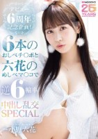 デビュー6周年記念企画!6本のおしべチ○ポと六花のめしべマ○コで逆6輪車中出し乱交SPECIAL 小野六花