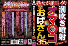 潮吹き噴射オマ〇コ絶倫おばさん35人